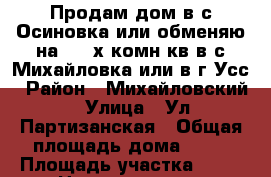 Продам дом в с.Осиновка или обменяю на 1,2-х комн.кв.в с.Михайловка или в г.Усс › Район ­ Михайловский › Улица ­ Ул.Партизанская › Общая площадь дома ­ 61 › Площадь участка ­ 28 › Цена ­ 2 200 000 - Приморский край Недвижимость » Дома, коттеджи, дачи продажа   